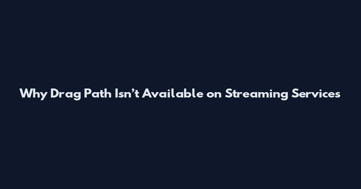 Why Drag Path Isn’t Available on Streaming Services