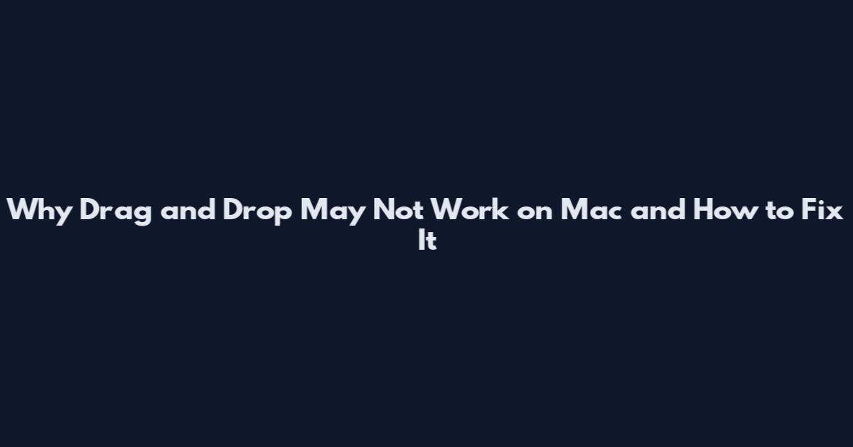 Why Drag and Drop May Not Work on Mac and How to Fix It