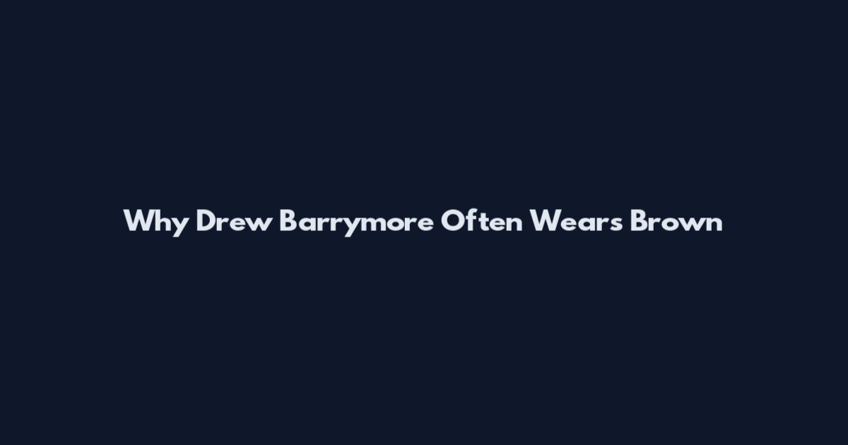 Why Drew Barrymore Often Wears Brown