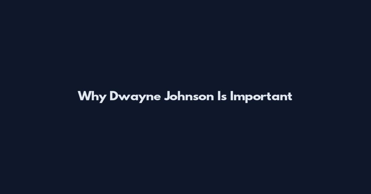 Why Dwayne Johnson Is Important