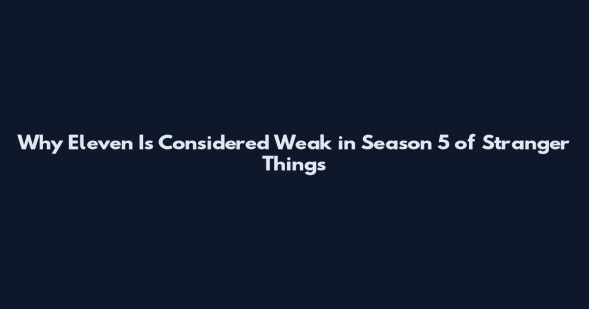 Why Eleven Is Considered Weak in Season 5 of Stranger Things