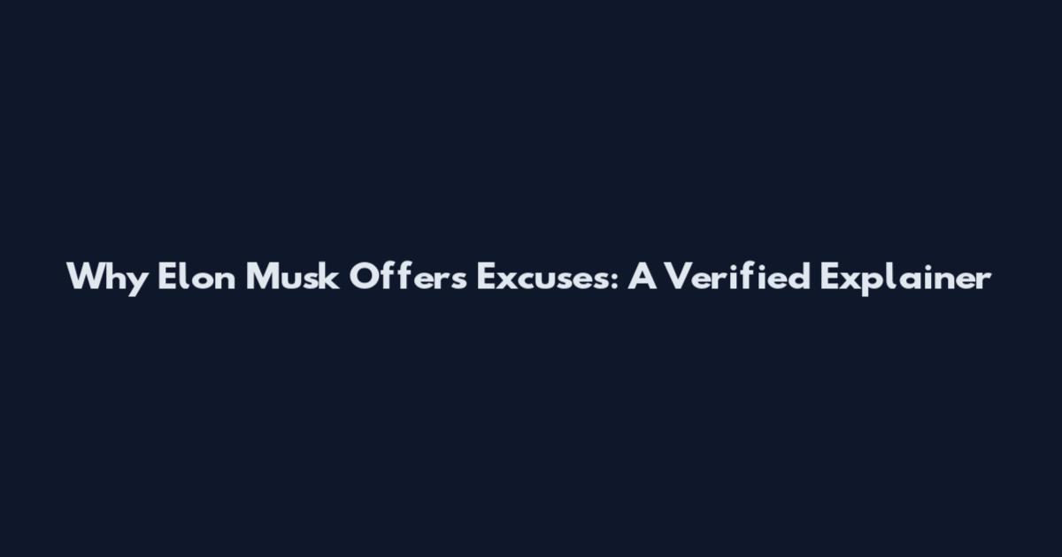 Why Elon Musk Offers Excuses: A Verified Explainer