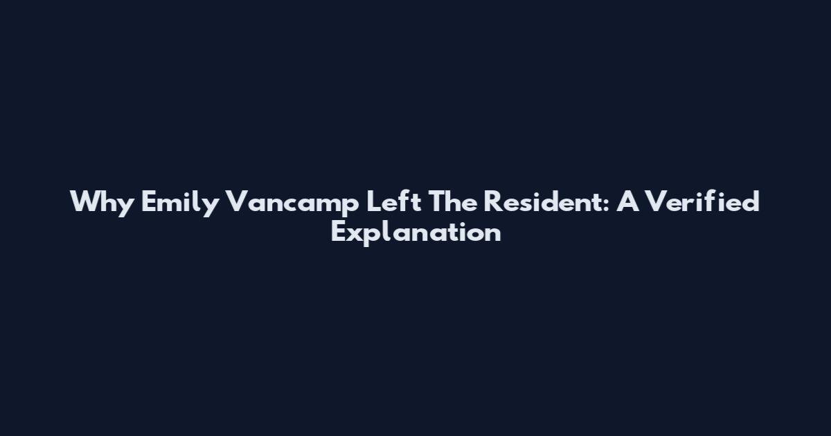 Why Emily Vancamp Left The Resident: A Verified Explanation