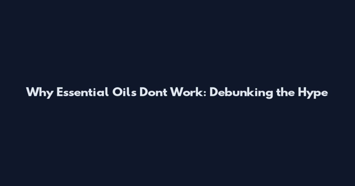 Why Essential Oils Don't Work: Debunking the Hype