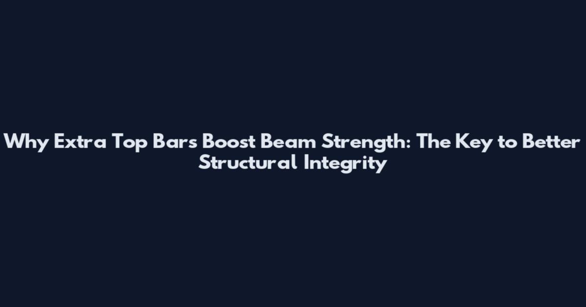 Why Extra Top Bars Boost Beam Strength: The Key to Better Structural Integrity