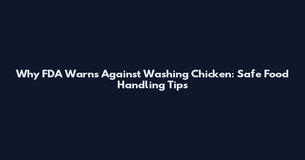 Why FDA Warns Against Washing Chicken: Safe Food Handling Tips