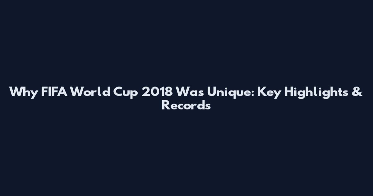 Why FIFA World Cup 2018 Was Unique: Key Highlights & Records