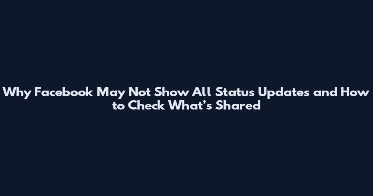 Why Facebook May Not Show All Status Updates and How to Check What’s Shared