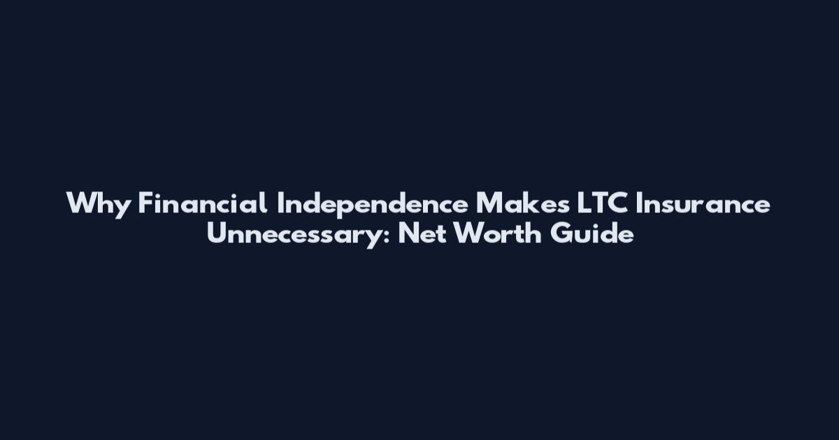 Why Financial Independence Makes LTC Insurance Unnecessary: Net Worth Guide