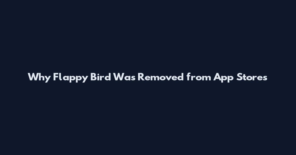 Why Flappy Bird Was Removed from App Stores