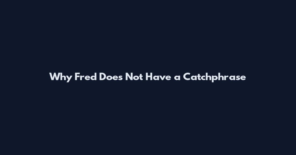 Why Fred Does Not Have a Catchphrase
