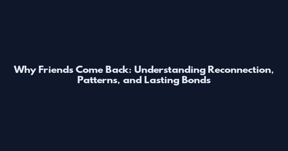 Why Friends Come Back: Understanding Reconnection, Patterns, and Lasting Bonds