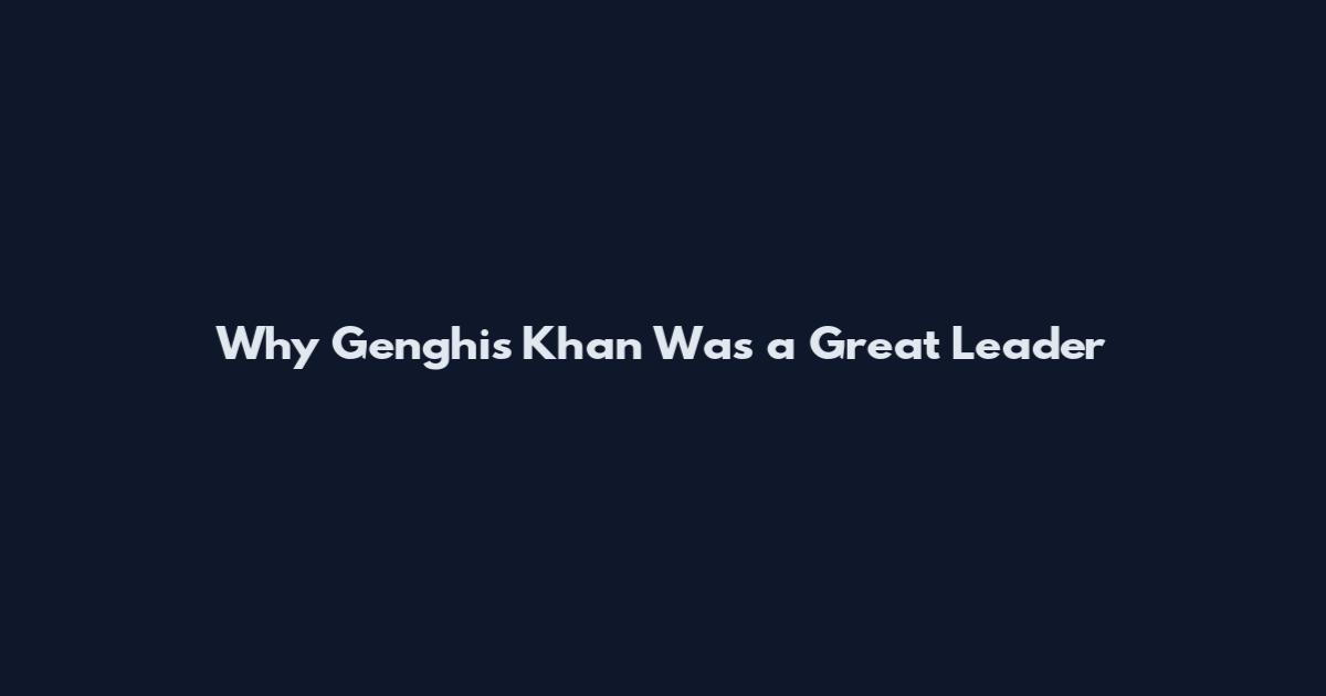 Why Genghis Khan Was a Great Leader