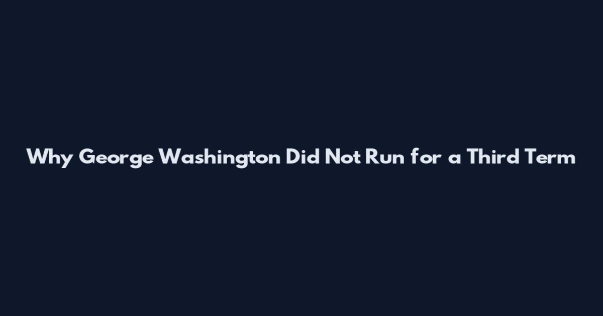 Why George Washington Did Not Run for a Third Term