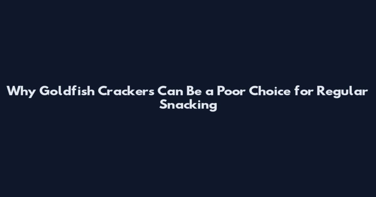 Why Goldfish Crackers Can Be a Poor Choice for Regular Snacking