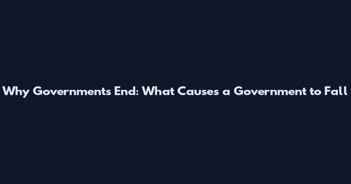 Why Governments End: What Causes a Government to Fall