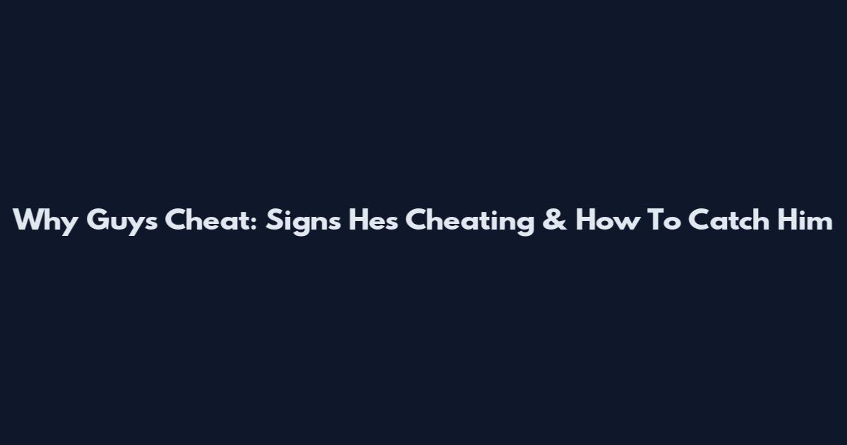 Why Guys Cheat: Signs He's Cheating & How To Catch Him