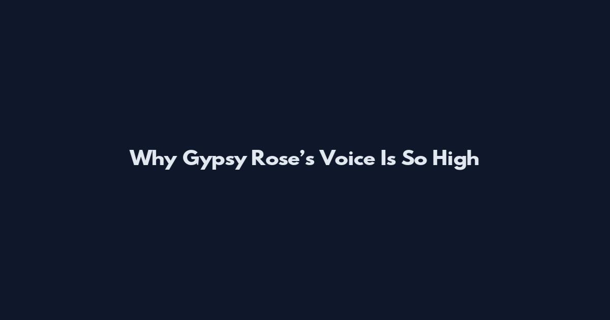 Why Gypsy Rose’s Voice Is So High