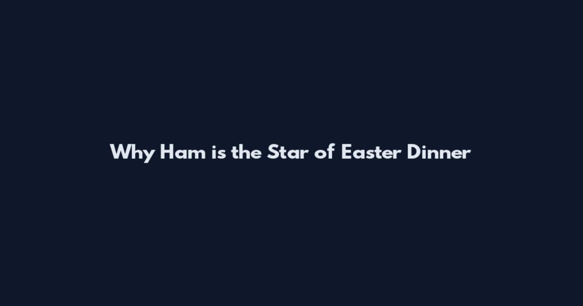 Why Ham is the Star of Easter Dinner