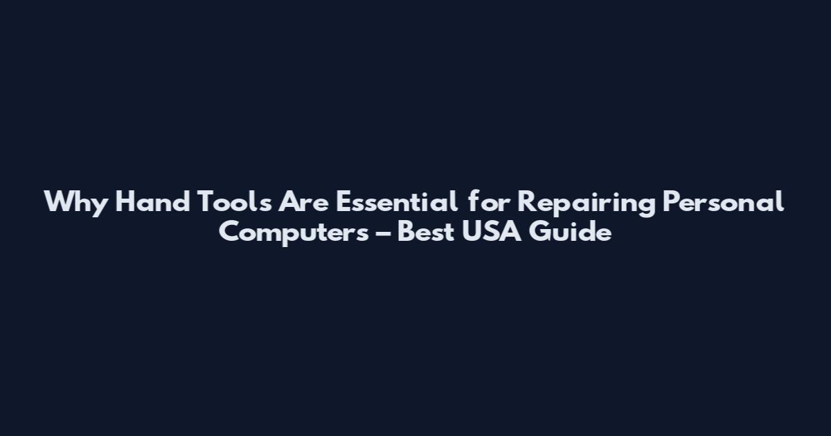Why Hand Tools Are Essential for Repairing Personal Computers – Best USA Guide