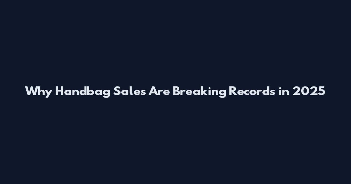 Why Handbag Sales Are Breaking Records in 2025