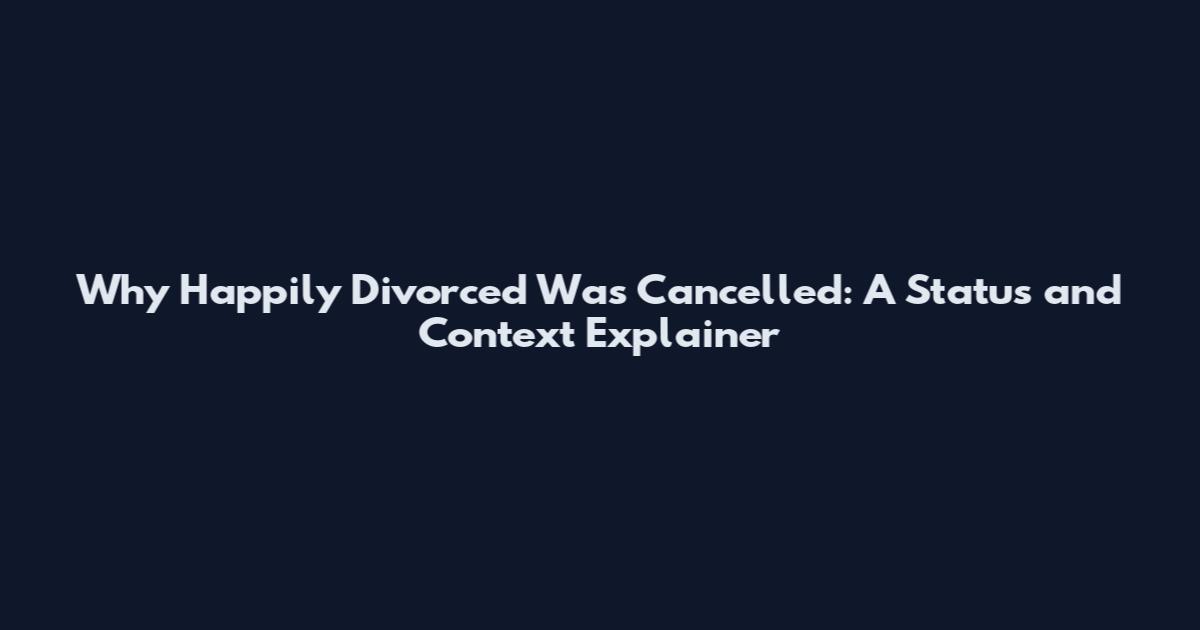 Why Happily Divorced Was Cancelled: A Status and Context Explainer