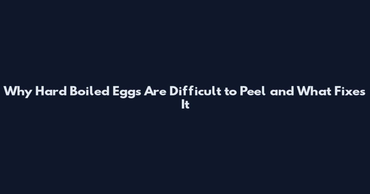 Why Hard Boiled Eggs Are Difficult to Peel and What Fixes It