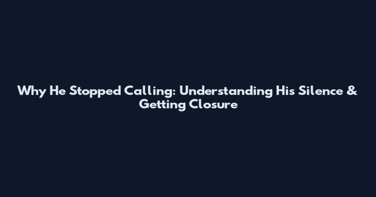 Why He Stopped Calling: Understanding His Silence & Getting Closure