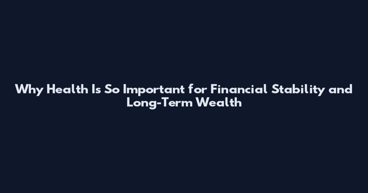 Why Health Is So Important for Financial Stability and Long-Term Wealth