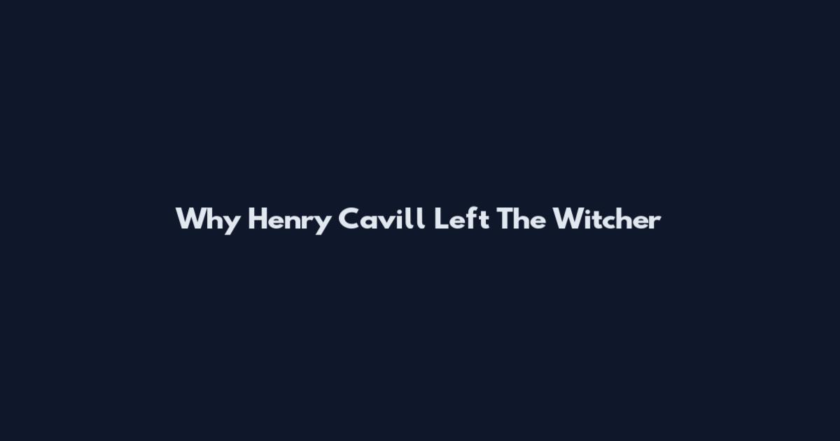 Why Henry Cavill Left The Witcher