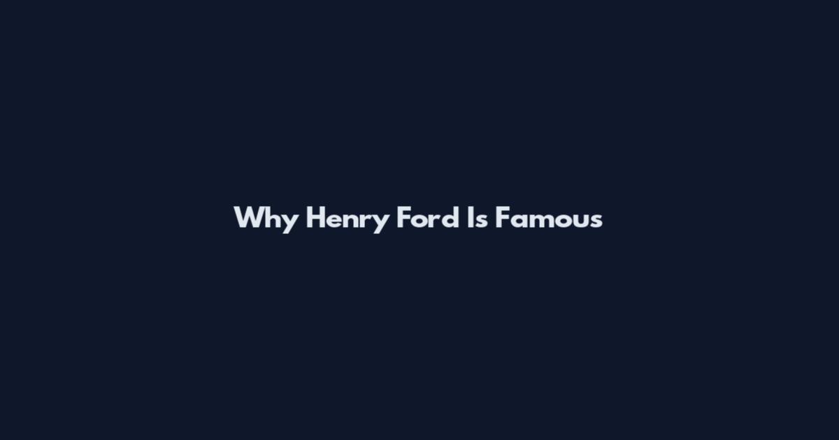 Why Henry Ford Is Famous