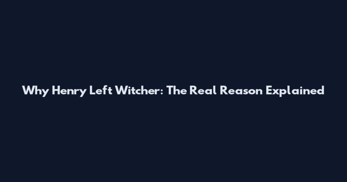 Why Henry Left Witcher: The Real Reason Explained