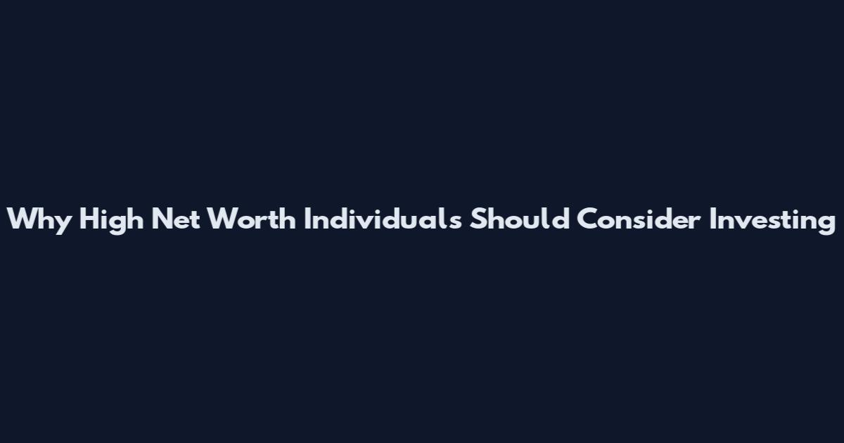 Why High Net Worth Individuals Should Consider Investing