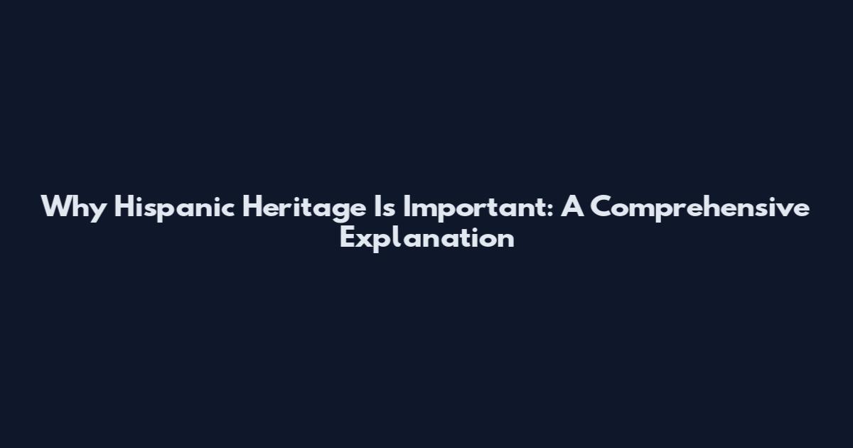 Why Hispanic Heritage Is Important: A Comprehensive Explanation