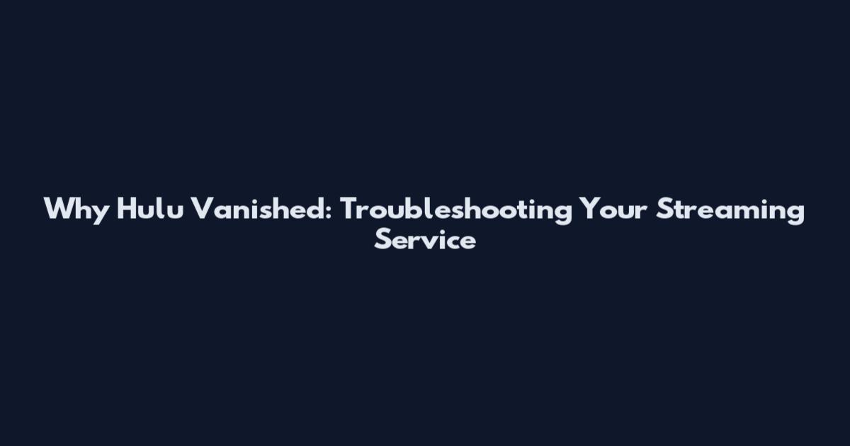 Why Hulu Vanished: Troubleshooting Your Streaming Service