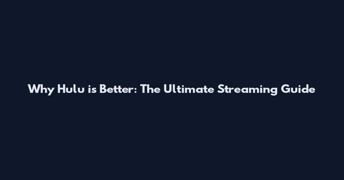 Why Hulu is Better: The Ultimate Streaming Guide