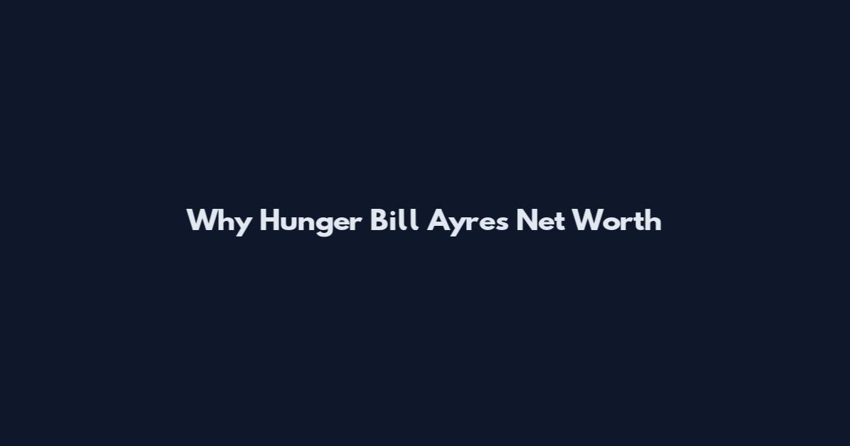 Why Hunger Bill Ayres Net Worth