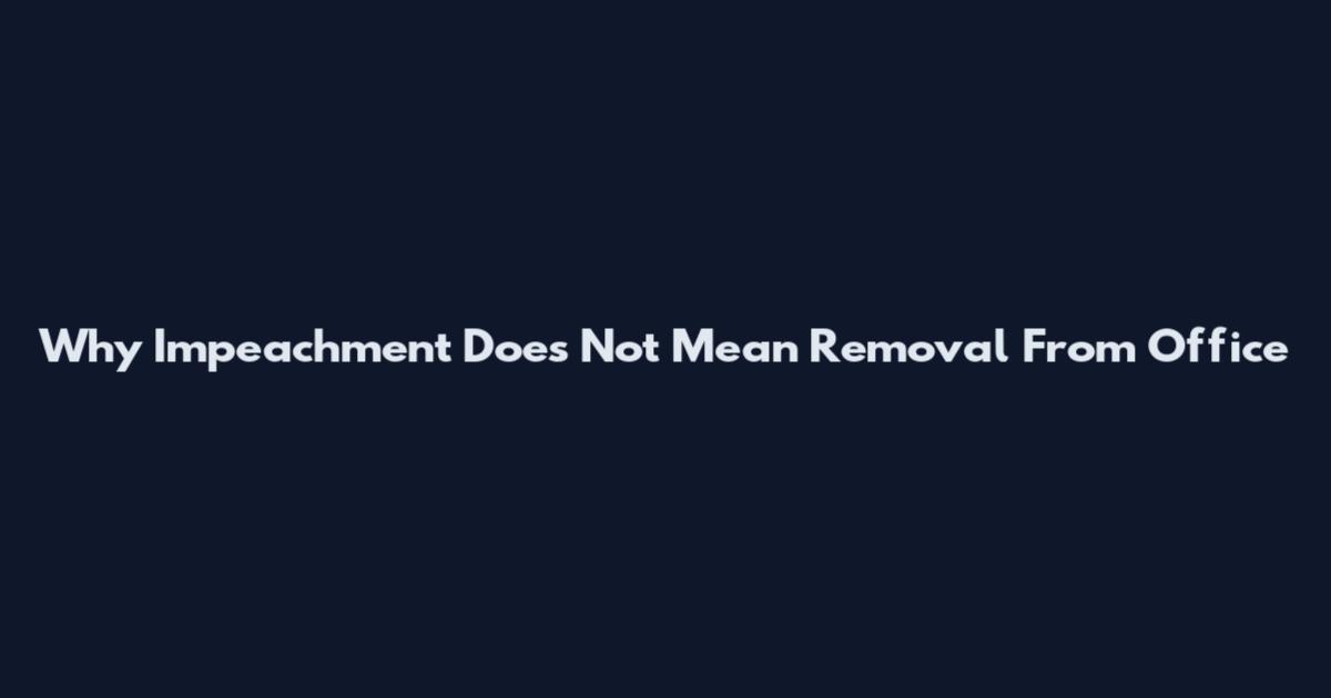 Why Impeachment Does Not Mean Removal From Office