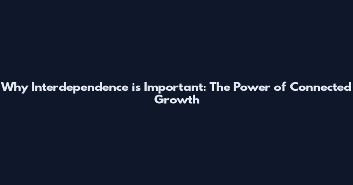 Why Interdependence is Important: The Power of Connected Growth