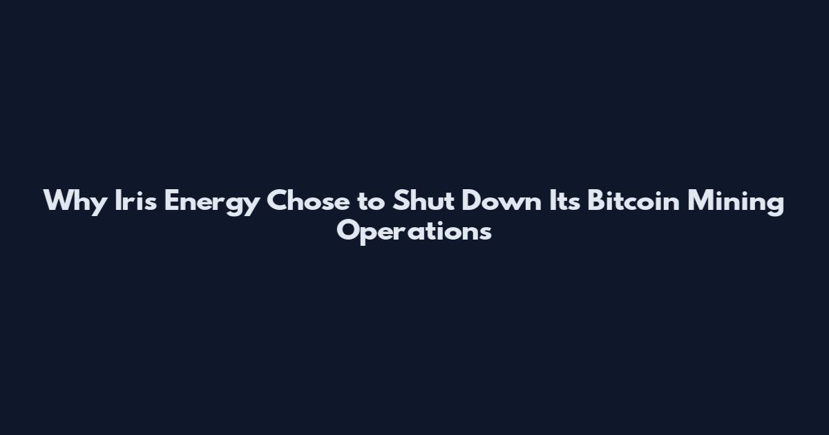 Why Iris Energy Chose to Shut Down Its Bitcoin Mining Operations