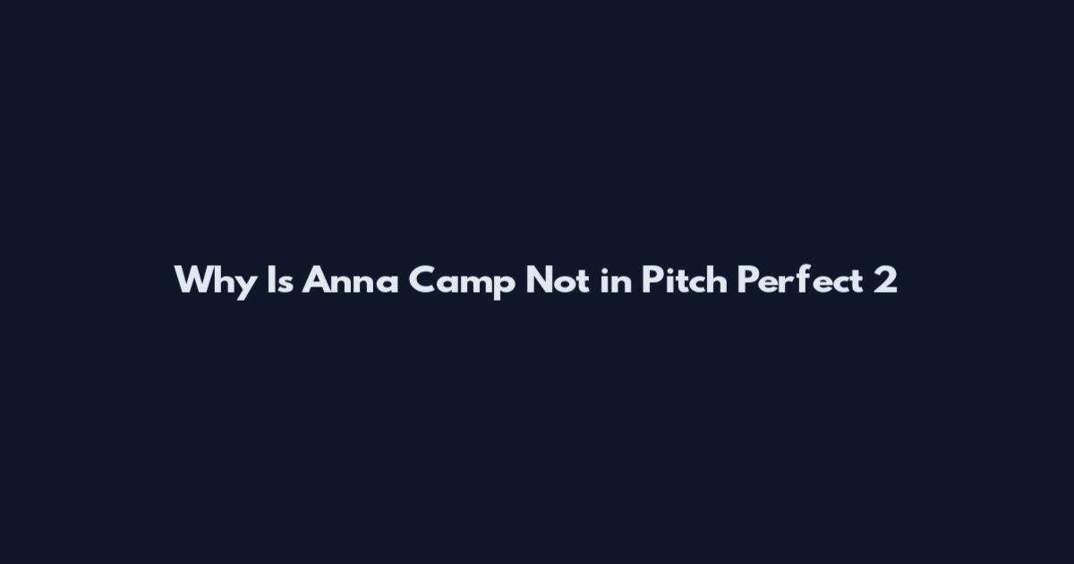 Why Is Anna Camp Not in Pitch Perfect 2
