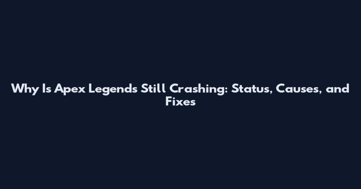 Why Is Apex Legends Still Crashing: Status, Causes, and Fixes