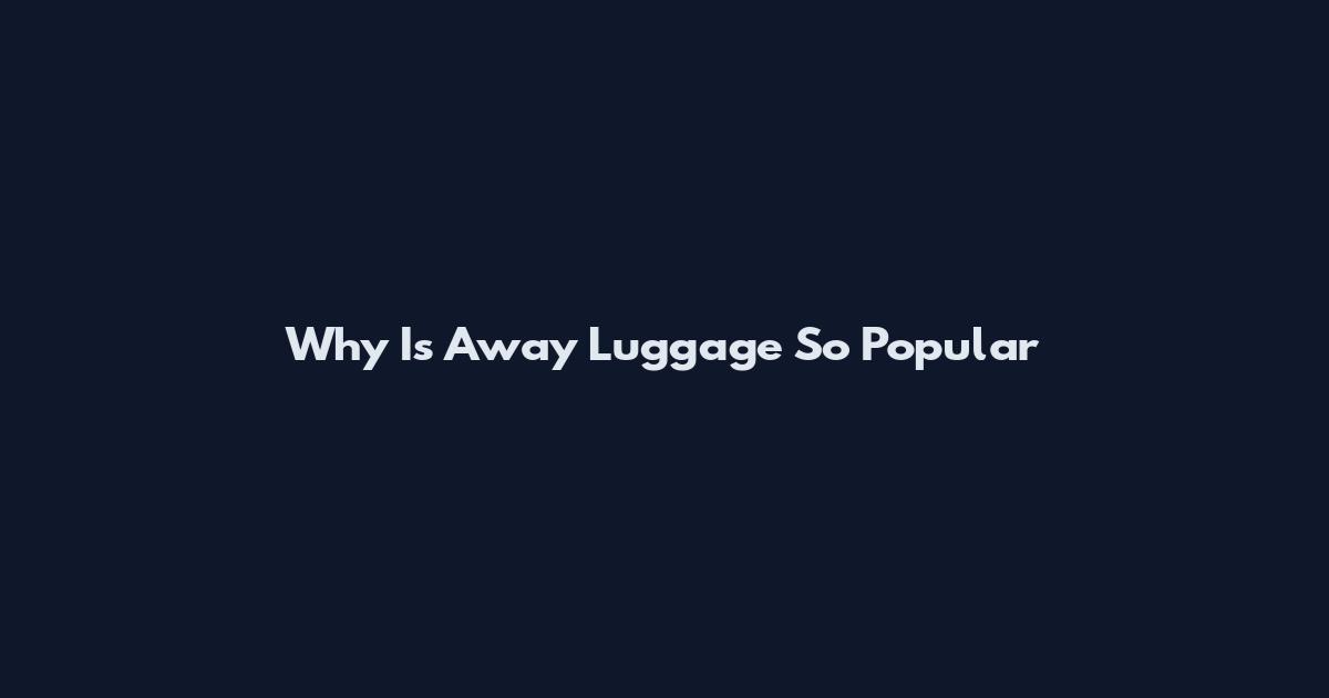 Why Is Away Luggage So Popular