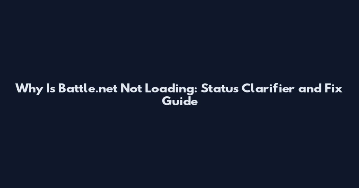 Why Is Battle.net Not Loading: Status Clarifier and Fix Guide