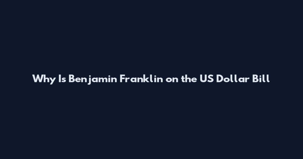 Why Is Benjamin Franklin on the US Dollar Bill