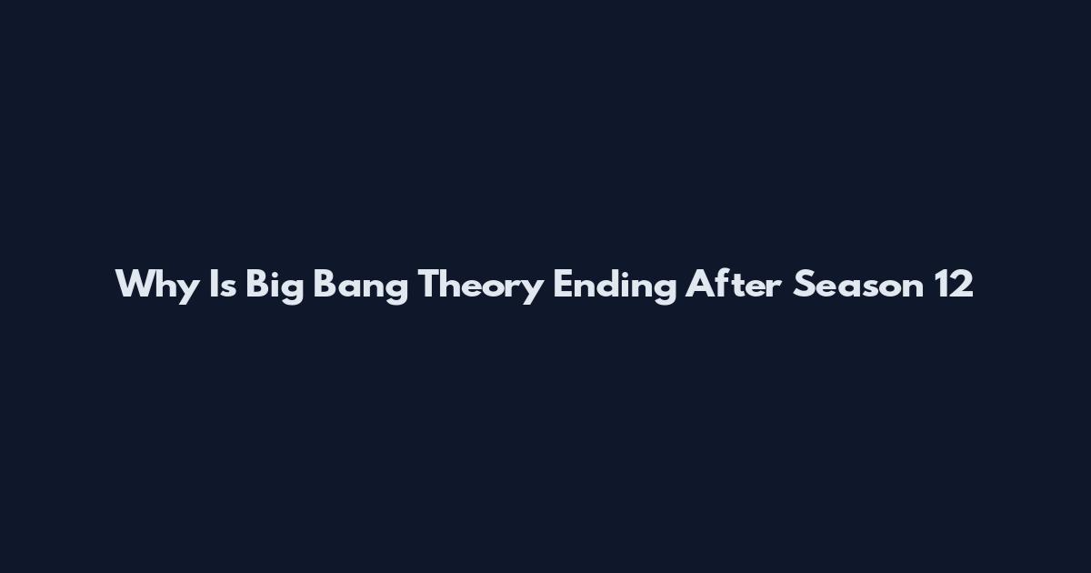 Why Is Big Bang Theory Ending After Season 12