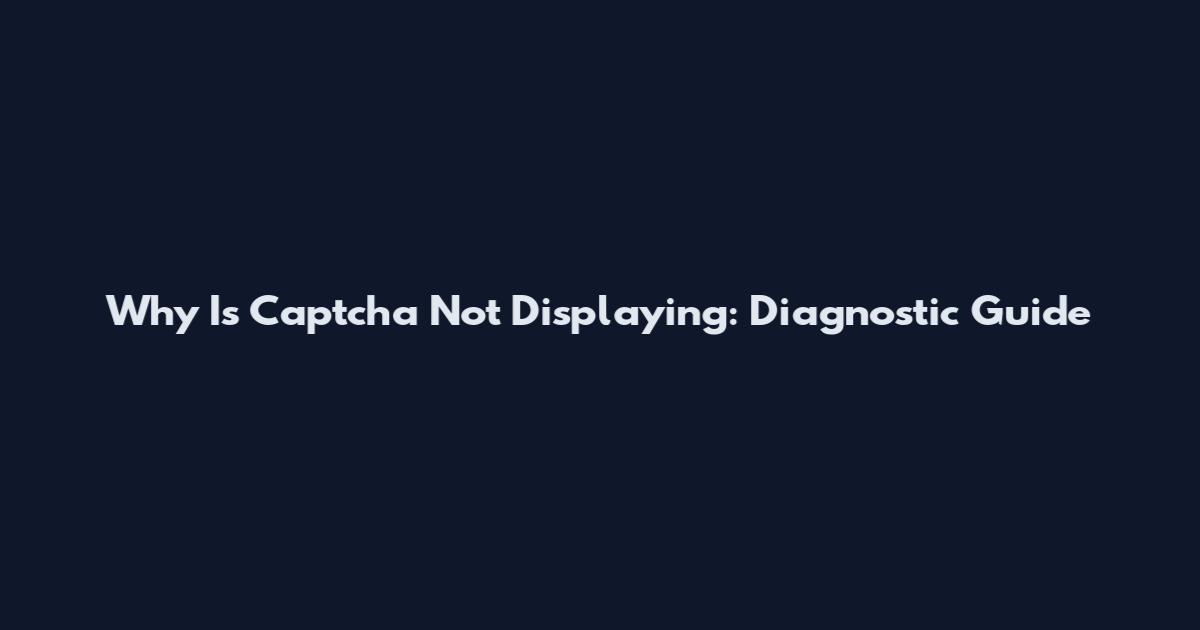 Why Is Captcha Not Displaying: Diagnostic Guide