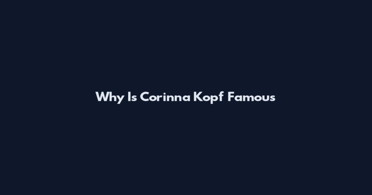 Why Is Corinna Kopf Famous