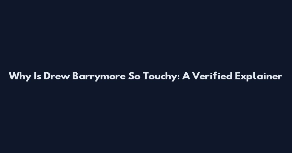 Why Is Drew Barrymore So Touchy: A Verified Explainer