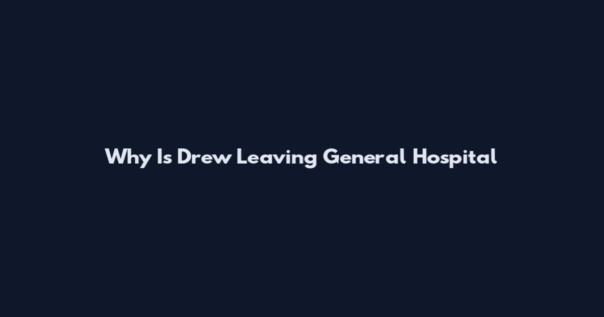 Why Is Drew Leaving General Hospital